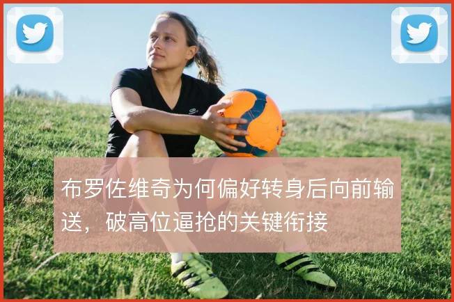 布罗佐维奇为何偏好转身后向前输送，破高位逼抢的关键衔接