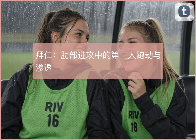 拜仁：肋部进攻中的第三人跑动与渗透