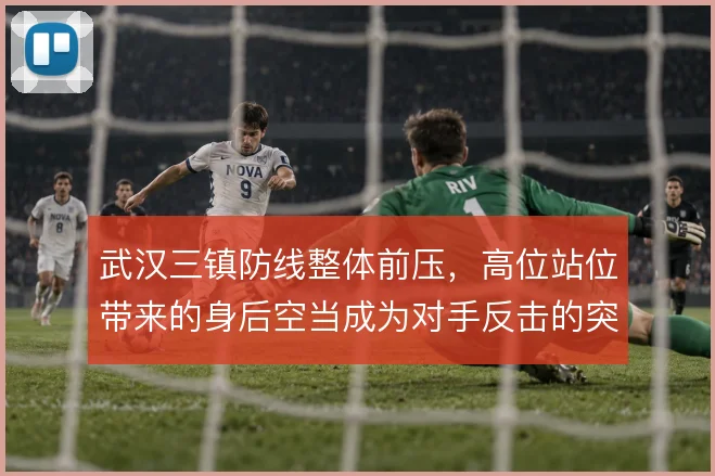 武汉三镇防线整体前压，高位站位带来的身后空当成为对手反击的突破口