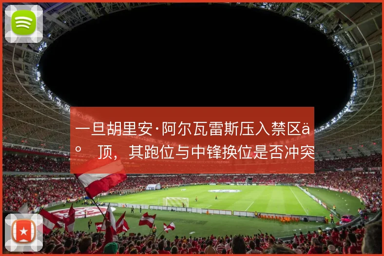 一旦胡里安·阿尔瓦雷斯压入禁区争顶，其跑位与中锋换位是否冲突