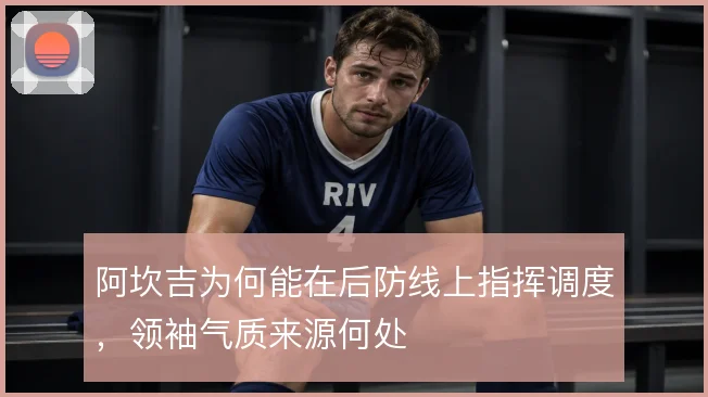 阿坎吉为何能在后防线上指挥调度，领袖气质来源何处
