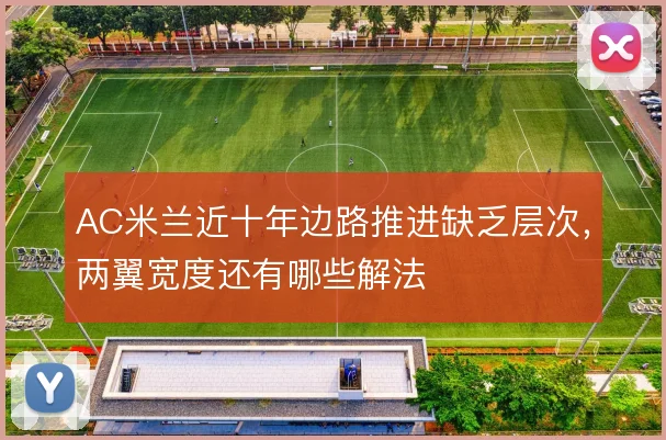 AC米兰近十年边路推进缺乏层次，两翼宽度还有哪些解法