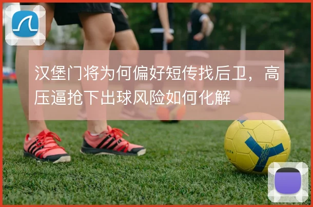 汉堡门将为何偏好短传找后卫，高压逼抢下出球风险如何化解